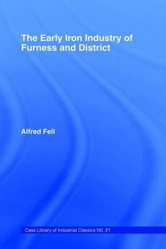 portada The Early Iron Industry of Furness and Districts: An Historical and Descriptive Account from Earliest Times to the End of the Eighteenth Century with