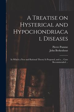 portada A Treatise on Hysterical and Hypochondriacal Diseases: in Which a New and Rational Theory is Proposed, and a ... Cure Recommended ...