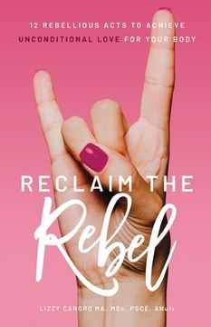 portada Reclaim the Rebel: 12 Rebellious Acts to Achieve Unconditional Love for Your Body (en Inglés)