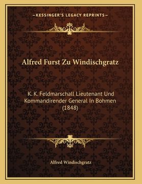 portada Alfred Furst Zu Windischgratz: K. K. Feldmarschall Lieutenant Und Kommandirender General In Bohmen (1848) (en Alemán)
