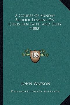 portada a course of sunday school lessons on christian faith and duty (1883) (in English)