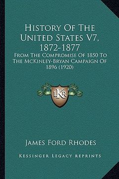 portada history of the united states v7, 1872-1877: from the compromise of 1850 to the mckinley-bryan campaign ofrom the compromise of 1850 to the mckinley-br (in English)