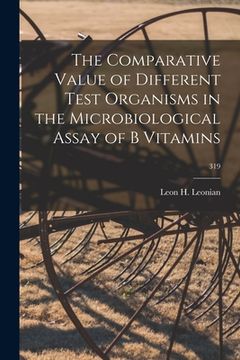 portada The Comparative Value of Different Test Organisms in the Microbiological Assay of B Vitamins; 319 (en Inglés)