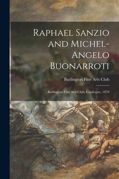 portada Raphael Sanzio and Michel-Angelo Buonarroti: Burlington Fine Arts Club, Catalogue, 1870 (en Inglés)