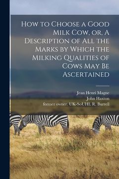 portada How to Choose a Good Milk Cow, or, A Description of All the Marks by Which the Milking Qualities of Cows May Be Ascertained (en Inglés)
