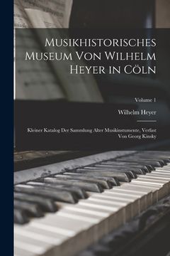 portada Musikhistorisches Museum von Wilhelm Heyer in Cöln: Kleiner Katalog der Sammlung Alter Musikinstumente, Verfast von Georg Kinsky; Volume 1 (en Inglés)