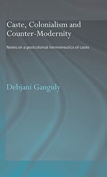 portada Caste, Colonialism and Counter-Modernity: Notes on a Postcolonial Hermeneutics of Caste (en Inglés)