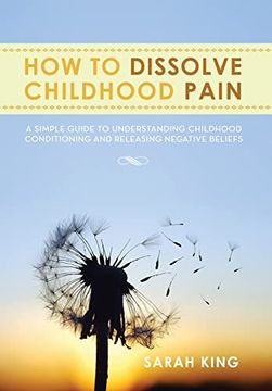 portada How to Dissolve Childhood Pain: A Simple Guide to Understanding Childhood Conditioning and Releasing Negative Beliefs (en Inglés)