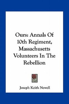 portada ours: annals of 10th regiment, massachusetts volunteers in the rebellion (en Inglés)
