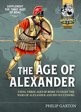 portada The Age of Alexander: Using Three Ages of Rome to Fight the Wars of Alexander the Great and His Successors (in English)