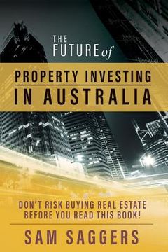 portada The Future of Property Investing in Australia: Don't risk buying real estate before you read this book! (in English)
