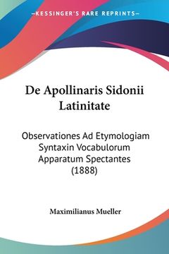 portada De Apollinaris Sidonii Latinitate: Observationes Ad Etymologiam Syntaxin Vocabulorum Apparatum Spectantes (1888) (en Latin)