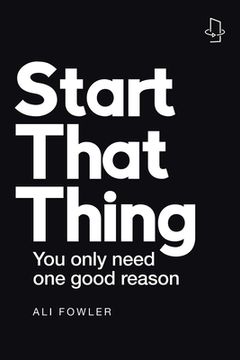 portada Start That Thing; Finish That Thing: You Only Need One Good Reason (en Inglés)