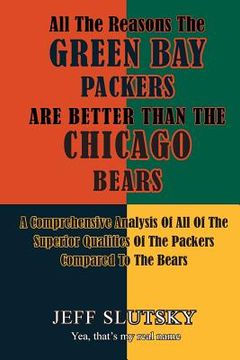 portada All The Reasons The Green Bay Packers Are Better Than The Chicago Bears: A Comprehensive Analysis Of All Of The Superior Qualities Of The Packers Comp (in English)