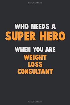portada Who Need a Super Hero, When you are Weight Loss Consultant: 6x9 Career Pride 120 Pages Writing Nots (en Inglés)