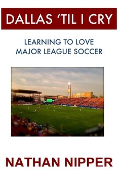 portada Dallas 'Til I Cry: Learning to Love Major League Soccer (en Inglés)