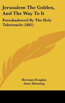 portada jerusalem the golden, and the way to it: foreshadowed by the holy tabernacle (1862) (in English)