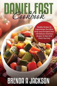 portada The Daniel Fast Cookbook: Healthy Recipes To Supercharge Your Mind Body Soul And Spirit (en Inglés)
