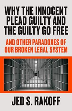 portada Why the Innocent Plead Guilty and the Guilty go Free: And Other Paradoxes of our Broken Legal System (en Inglés)