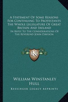 portada a statement of some reasons for continuing to protestants the whole legislature of great britain and ireland: in reply to the considerations of the (en Inglés)