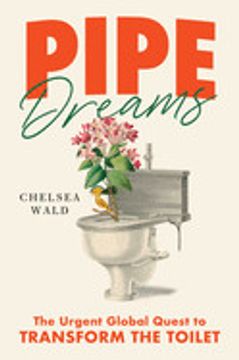 portada Pipe Dreams: The Urgent Global Quest to Transform the Toilet (en Inglés)