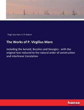 portada The Works of P. Virgilius Maro: including the Aeneid, Bucolics and Georgics - with the original text reduced to the natural order of construction and (en Inglés)