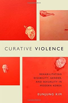 portada Curative Violence: Rehabilitating Disability, Gender, and Sexuality in Modern Korea