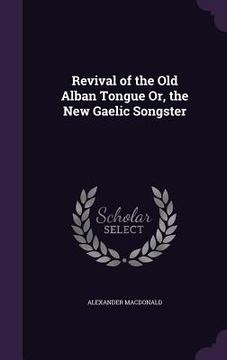 portada Revival of the Old Alban Tongue Or, the New Gaelic Songster (en Inglés)