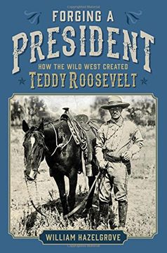 portada Forging a President: How the Wild West Created Teddy Roosevelt