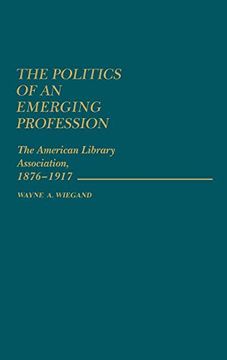 portada The Politics of an Emerging Profession: The American Library Association, 1876-1917 (en Inglés)