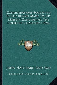 portada considerations suggested by the report made to his majesty cconsiderations suggested by the report made to his majesty concerning the court of chancer (in English)