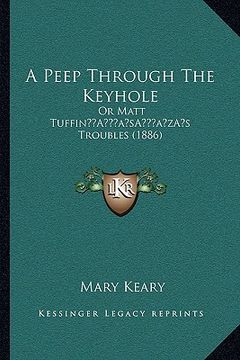 portada a peep through the keyhole: or matt tuffina acentsacentsa a-acentsa acentss troubles (1886) (en Inglés)