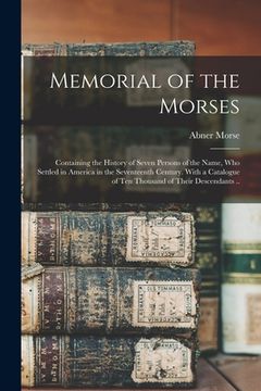 portada Memorial of the Morses; Containing the History of Seven Persons of the Name, Who Settled in America in the Seventeenth Century. With a Catalogue of Te (in English)