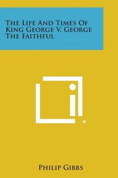 portada The Life and Times of King George V, George the Faithful (in English)