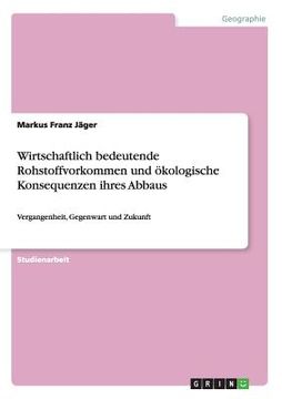 portada Wirtschaftlich bedeutende Rohstoffvorkommen und ökologische Konsequenzen ihres Abbaus: Vergangenheit, Gegenwart und Zukunft (in German)