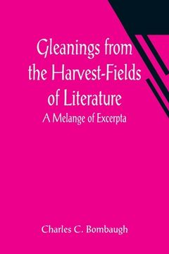 portada Gleanings from the Harvest-Fields of Literature: A Melange of Excerpta (en Inglés)