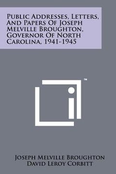 portada public addresses, letters, and papers of joseph melville broughton, governor of north carolina, 1941-1945 (en Inglés)