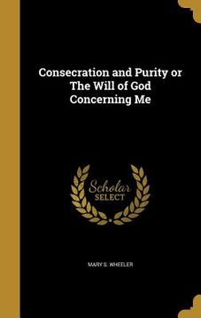 portada Consecration and Purity or The Will of God Concerning Me (en Inglés)