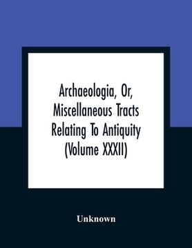 portada Archaeologia, Or, Miscellaneous Tracts Relating To Antiquity (Volume Xxxii) (en Inglés)