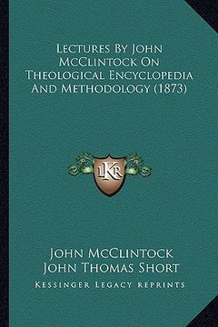 portada lectures by john mcclintock on theological encyclopedia and methodology (1873) (en Inglés)