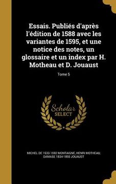 portada Essais. Publiés d'après l'édition de 1588 avec les variantes de 1595, et une notice des notes, un glossaire et un index par H. Motheau et D. Jouaust; (in French)