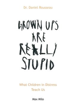 portada Grown Ups are Really Stupid: What Children in Distress Teach Us (en Inglés)
