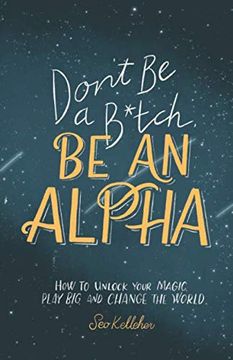 portada Don't be a B*Tch, be an Alpha: How to Unlock Your Magic, Play Big, and Change the World (in English)