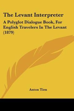 portada the levant interpreter: a polyglot dialogue book, for english travelers in the levant (1879) (en Inglés)