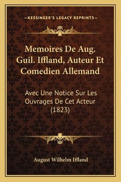 portada Memoires De Aug. Guil. Iffland, Auteur Et Comedien Allemand: Avec Une Notice Sur Les Ouvrages De Cet Acteur (1823) (en Francés)