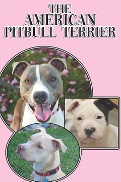 portada The American Pitbull Terrier: A Complete and Comprehensive Beginners Guide To: Buying, Owning, Health, Grooming, Training, Obedience, Understanding (en Inglés)