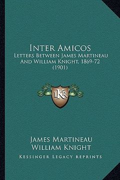 portada inter amicos: letters between james martineau and william knight, 1869-72 (1901) (en Inglés)
