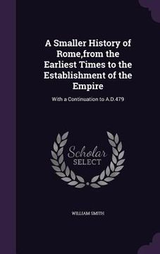 portada A Smaller History of Rome, from the Earliest Times to the Establishment of the Empire: With a Continuation to A.D.479