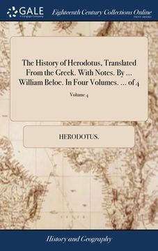 portada The History of Herodotus, Translated From the Greek. With Notes. By ... William Beloe. In Four Volumes. ... of 4; Volume 4 (en Inglés)