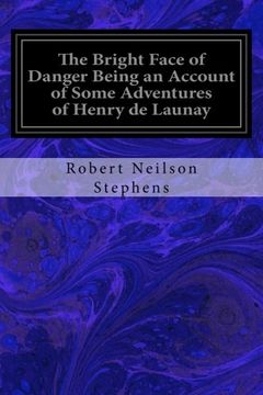 portada The Bright Face of Danger Being an Account of Some Adventures of Henry de Launay: Son the Sieur de la Tournoire Freely Translated into Modern English